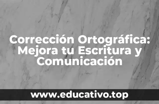 Corrección Ortográfica: Mejora tu Escritura y Comunicación