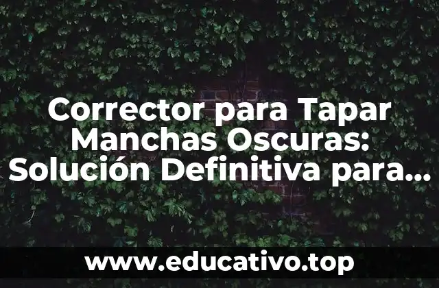 Corrector para Tapar Manchas Oscuras: Solución Definitiva para una Piel Uniforme