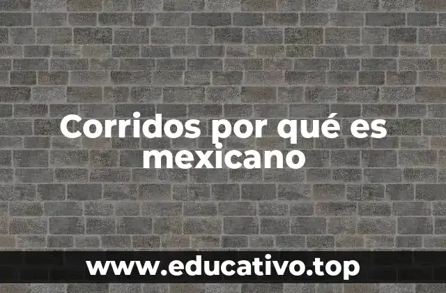 Corridos por qué es mexicano