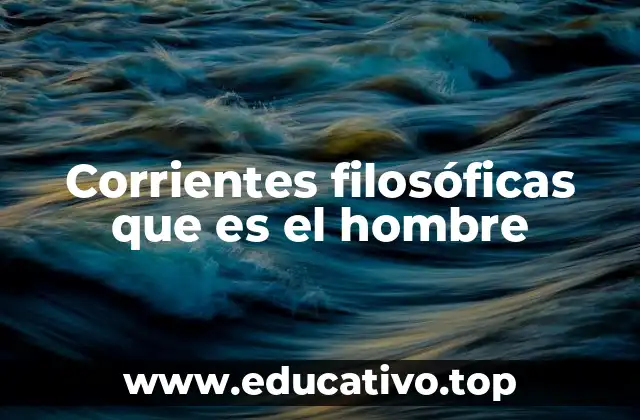 Corrientes filosóficas que es el hombre
