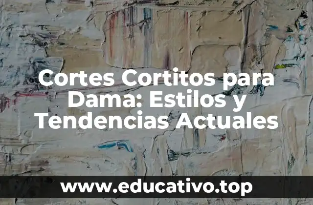 Cortes Cortitos para Dama: Estilos y Tendencias Actuales