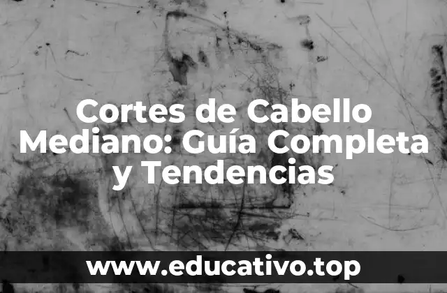Cortes de Cabello Mediano: Guía Completa y Tendencias