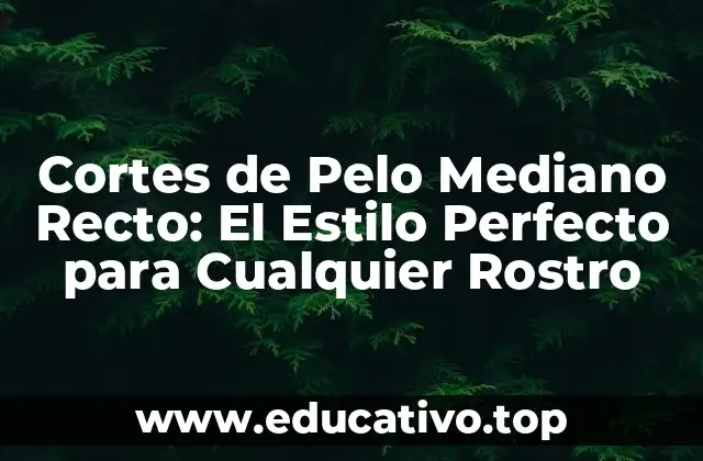 Cortes de Pelo Mediano Recto: El Estilo Perfecto para Cualquier Rostro