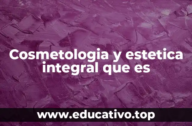 Cosmetologia y estetica integral que es