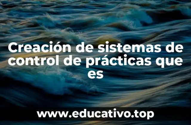 Creación de sistemas de control de prácticas que es