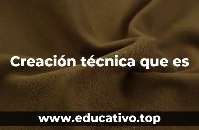 Creación técnica que es