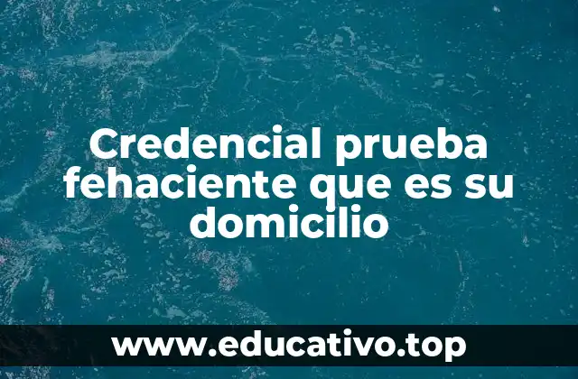 Credencial prueba fehaciente que es su domicilio