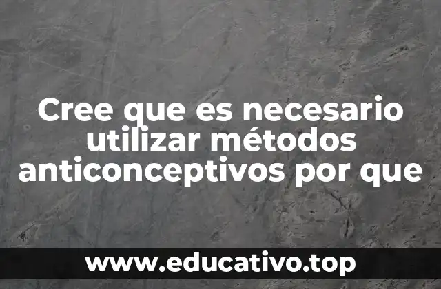 Cree que es necesario utilizar métodos anticonceptivos por que