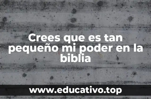 Crees que es tan pequeño mi poder en la biblia