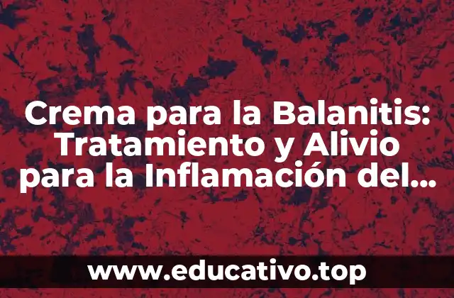 Crema para la Balanitis: Tratamiento y Alivio para la Inflamación del Pene