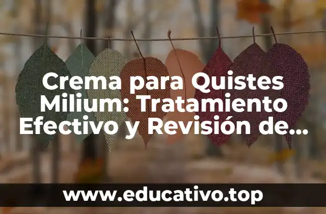 Crema para Quistes Milium: Tratamiento Efectivo y Revisión de los Mejores Productos