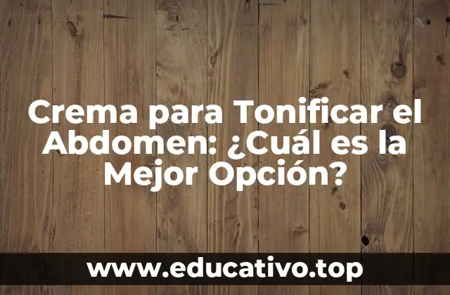 Crema para Tonificar el Abdomen: ¿Cuál es la Mejor Opción?