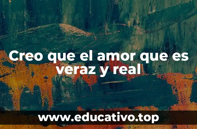Creo que el amor que es veraz y real
