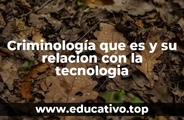 Criminología que es y su relacion con la tecnologia