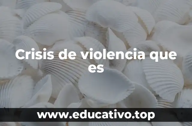 Crisis de violencia que es