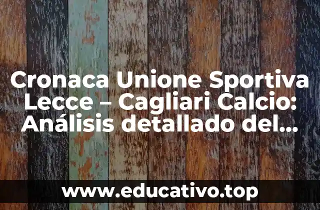 Cronaca Unione Sportiva Lecce – Cagliari Calcio: Análisis detallado del partido de fútbol
