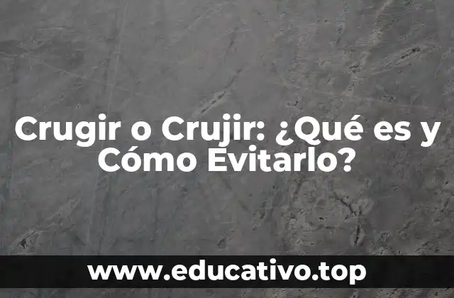 Crugir o Crujir: ¿Qué es y Cómo Evitarlo?