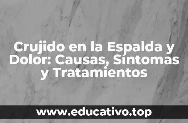 Crujido en la Espalda y Dolor: Causas, Síntomas y Tratamientos