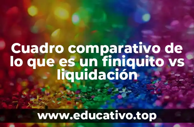 Cuadro comparativo de lo que es un finiquito vs liquidación