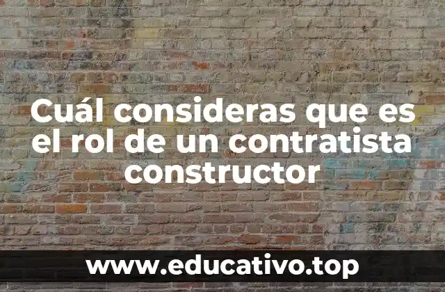 Cuál consideras que es el rol de un contratista constructor