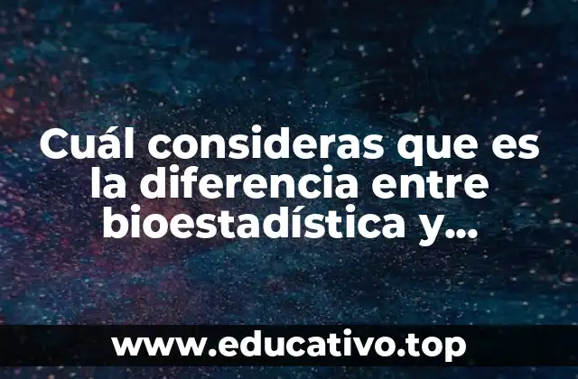 Cuál consideras que es la diferencia entre bioestadística y estadística