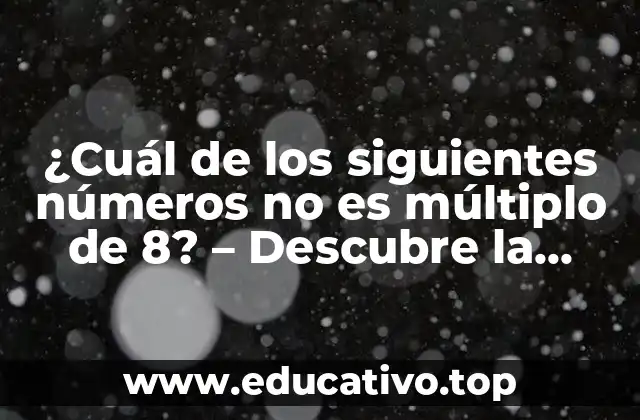 ¿Cuál de los siguientes números no es múltiplo de 8? – Descubre la respuesta aquí!