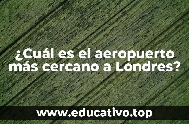 ¿Cuál es el aeropuerto más cercano a Londres?