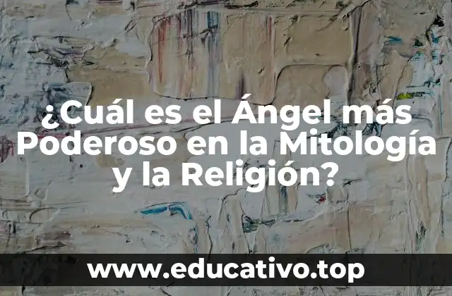 ¿Cuál es el Ángel más Poderoso en la Mitología y la Religión?