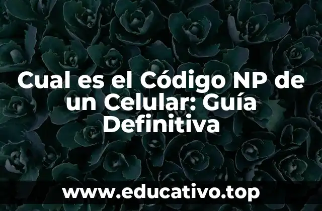 Cual es el Código NP de un Celular: Guía Definitiva