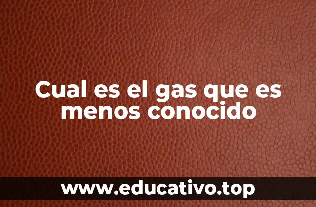 Cual es el gas que es menos conocido
