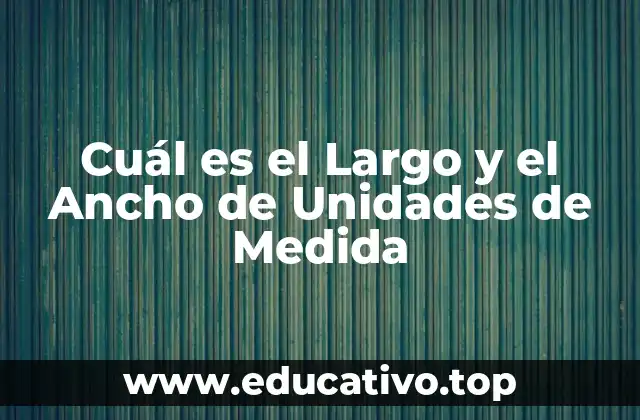 Cuál es el Largo y el Ancho de Unidades de Medida