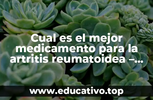 Cual es el mejor medicamento para la artritis reumatoidea – Guía Completa