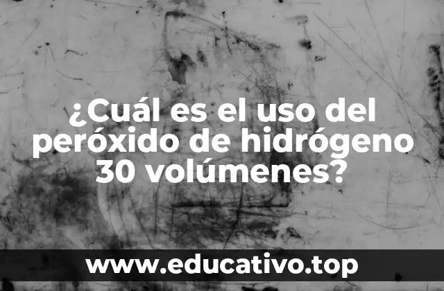 ¿Cuál es el uso del peróxido de hidrógeno 30 volúmenes?