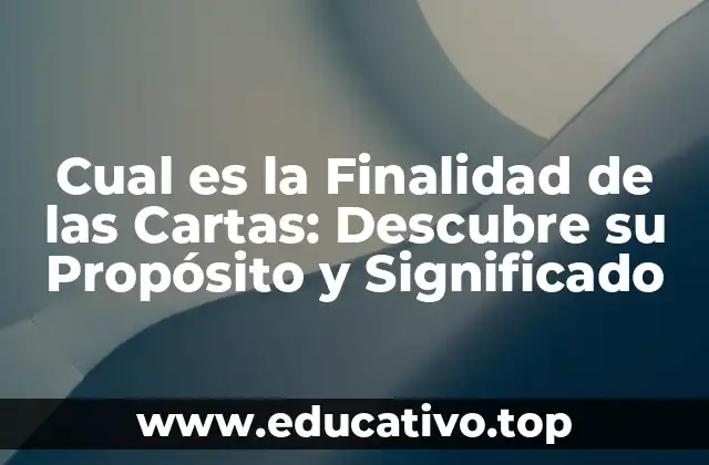 Cual es la Finalidad de las Cartas: Descubre su Propósito y Significado