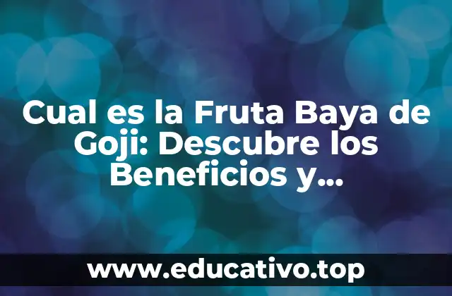 Cual es la Fruta Baya de Goji: Descubre los Beneficios y Propiedades