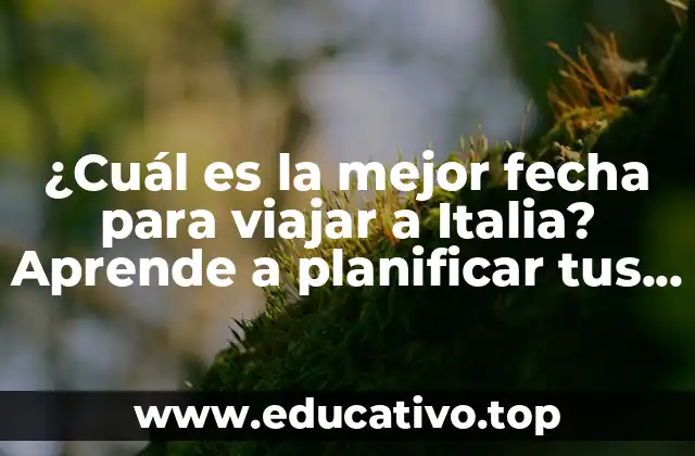 ¿Cuál es la mejor fecha para viajar a Italia? Aprende a planificar tus vacaciones