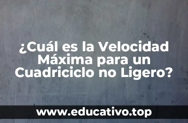 ¿Cuál es la Velocidad Máxima para un Cuadriciclo no Ligero?