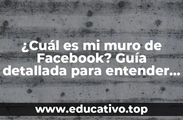 ¿Cuál es mi muro de Facebook? Guía detallada para entender y personalizar tuTimeline