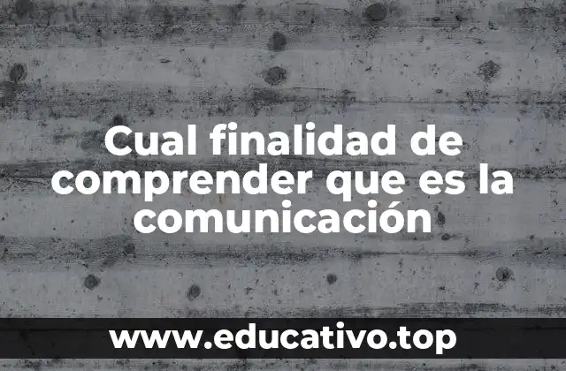 Cual finalidad de comprender que es la comunicación