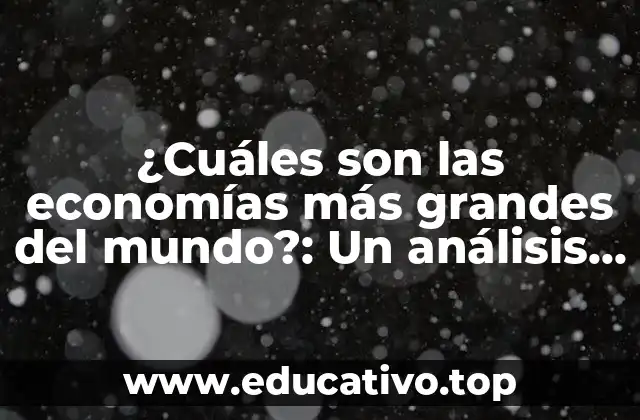 ¿Cuáles son las economías más grandes del mundo?: Un análisis detallado