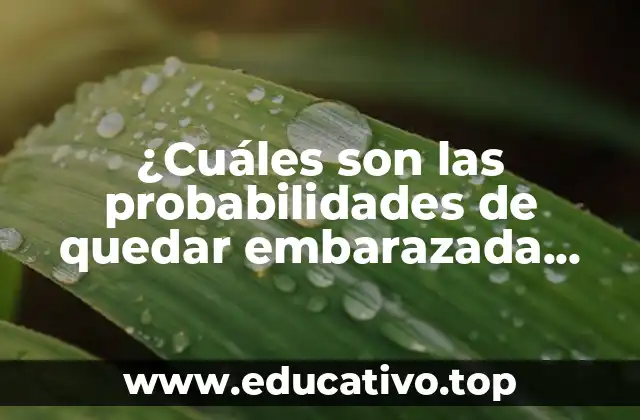 ¿Cuáles son las probabilidades de quedar embarazada después de una relación sexual?