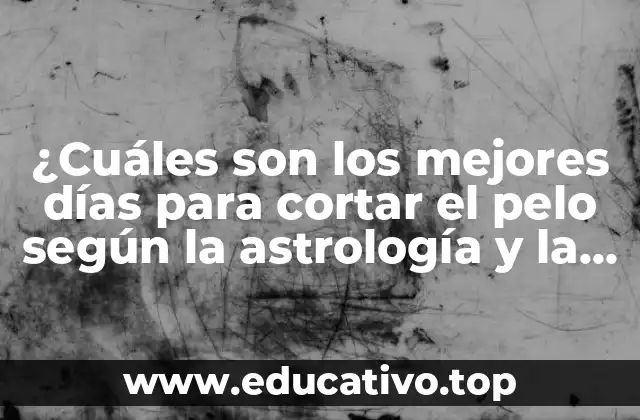 ¿Cuáles son los mejores días para cortar el pelo según la astrología y la lunares?