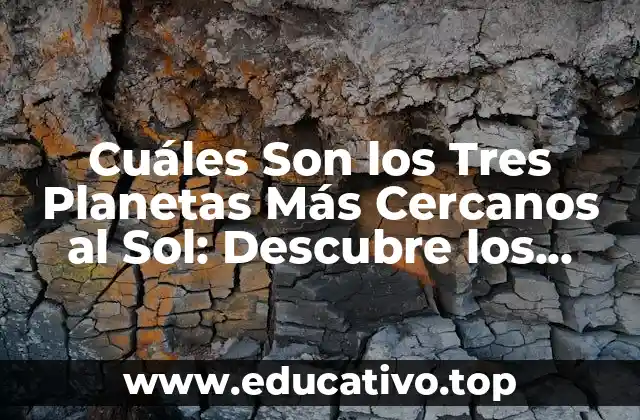 Cuáles Son los Tres Planetas Más Cercanos al Sol: Descubre los Planetas Internos