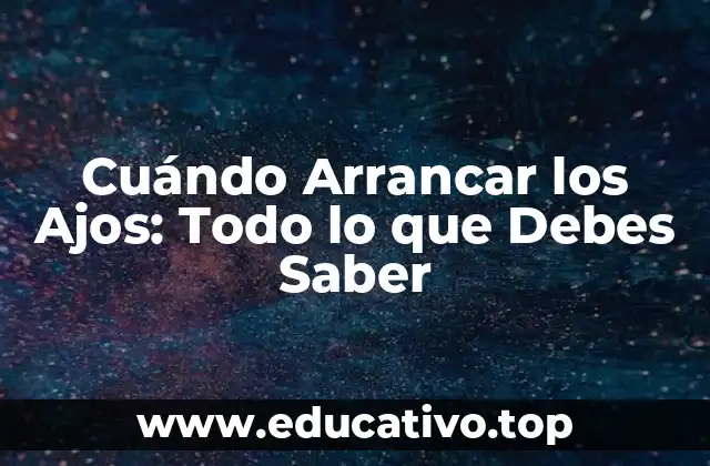 Cuándo Arrancar los Ajos: Todo lo que Debes Saber