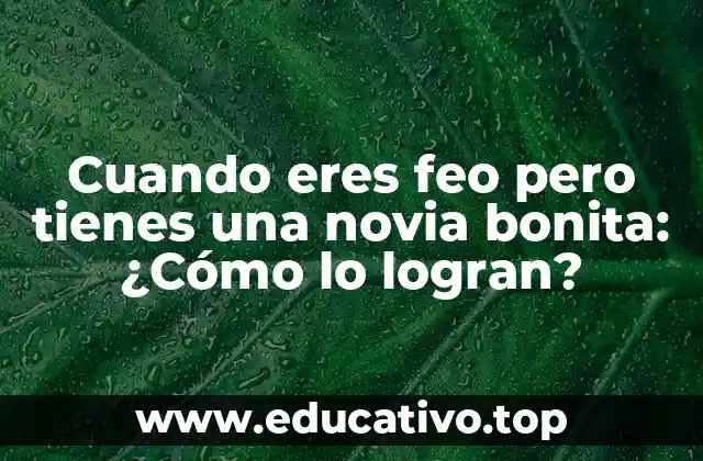 Cuando eres feo pero tienes una novia bonita: ¿Cómo lo logran?