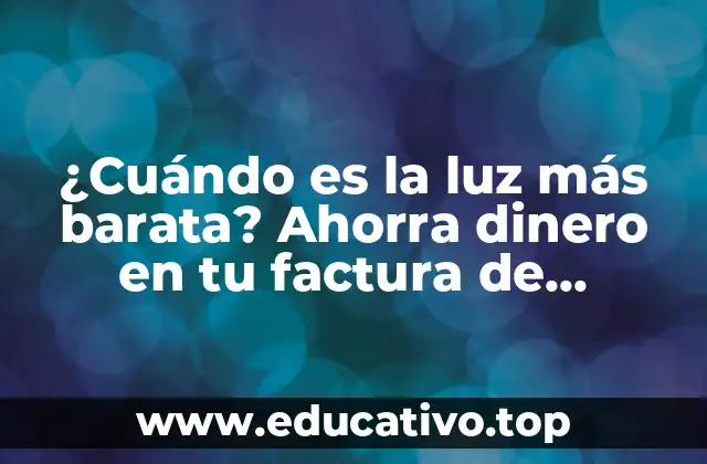 ¿Cuándo es la luz más barata? Ahorra dinero en tu factura de electricidad