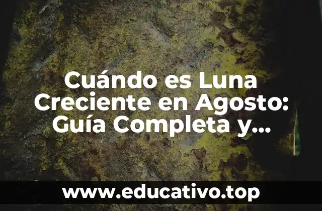 Cuándo es Luna Creciente en Agosto: Guía Completa y Detallada
