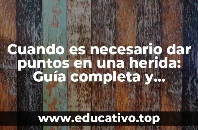 Cuando es necesario dar puntos en una herida: Guía completa y detallada