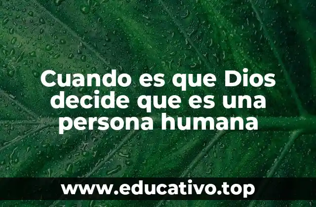 Cuando es que Dios decide que es una persona humana