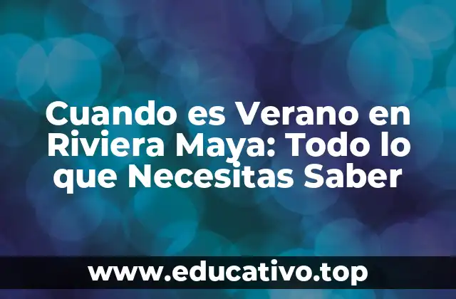 Cuando es Verano en Riviera Maya: Todo lo que Necesitas Saber